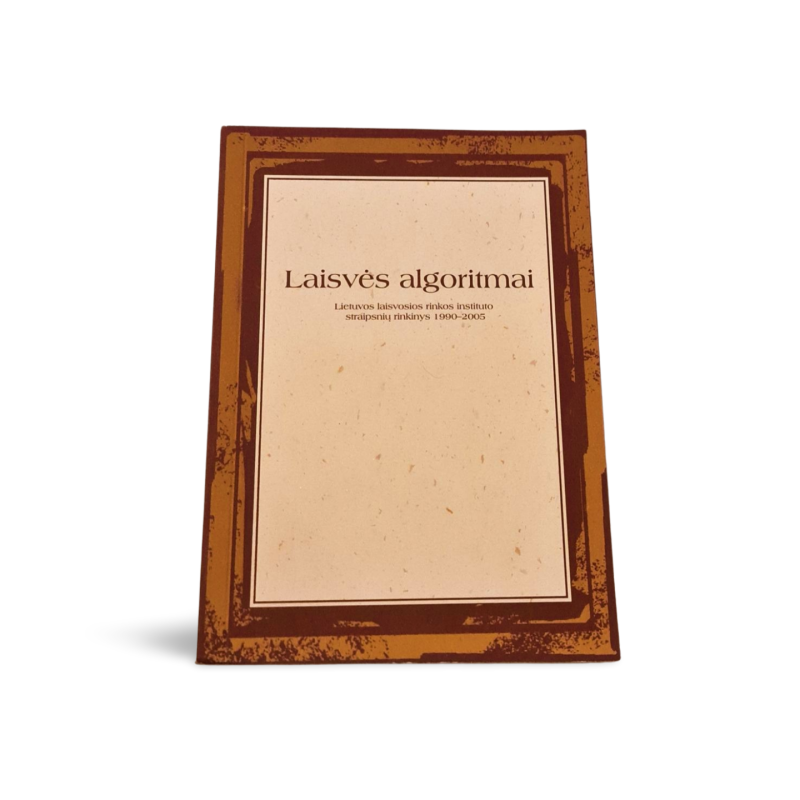 Laisvės algoritmai  Lietuvos laisvosios rinkos instituto straipsnių rinkinys 1990–2005 – Ekonomikos ir politikos įžvalgos