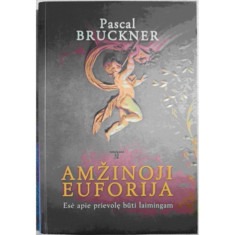 Amžinoji euforija. Esė apie prievolę būti laimingam – Bruckner Pascal